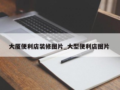 宁波大厦便利店装修图片_大型便利店图片 