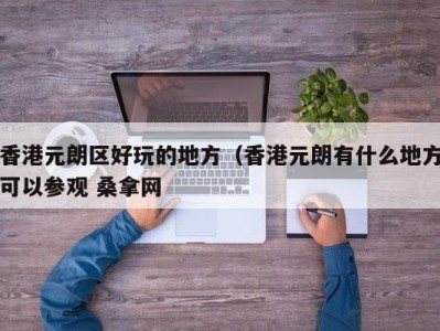 宁波香港元朗区好玩的地方（香港元朗有什么地方可以参观 桑拿网