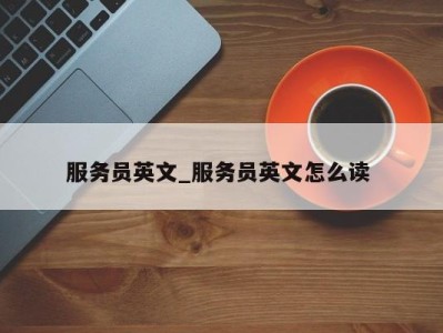 宁波服务员英文_服务员英文怎么读 