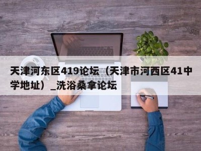 宁波天津河东区419论坛（天津市河西区41中学地址）_洗浴桑拿论坛