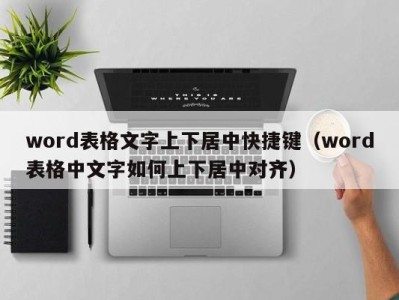 宁波word表格文字上下居中快捷键（word表格中文字如何上下居中对齐）