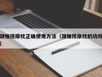 宁波颈椎按摩枕正确使用方法（颈椎按摩枕的功效）