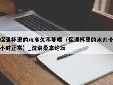 宁波保温杯里的水多久不能喝（保温杯里的水几个小时正常）_洗浴桑拿论坛