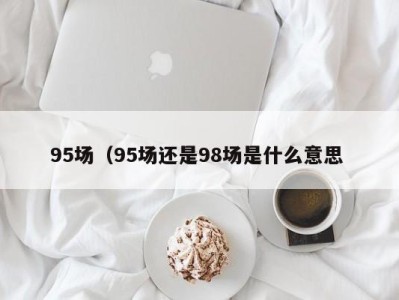 宁波95场（95场还是98场是什么意思 