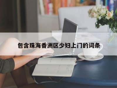 宁波包含珠海香洲区少妇上门的词条