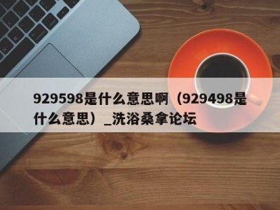 宁波929598是什么意思啊（929498是什么意思）_洗浴桑拿论坛