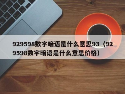 宁波929598数字暗语是什么意思93（929598数字暗语是什么意思价格）