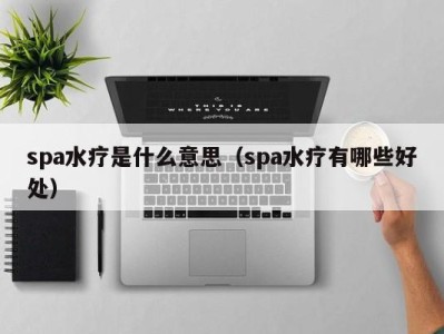 宁波spa水疗是什么意思（spa水疗有哪些好处）