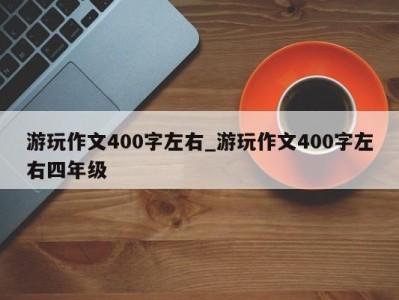 宁波游玩作文400字左右_游玩作文400字左右四年级 