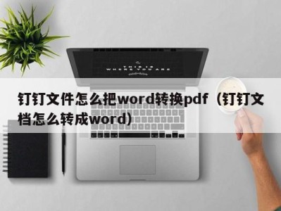 宁波钉钉文件怎么把word转换pdf（钉钉文档怎么转成word）