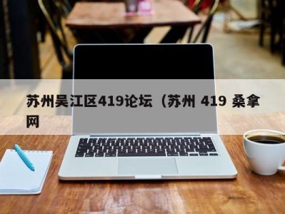 宁波苏州吴江区419论坛（苏州 419 桑拿网