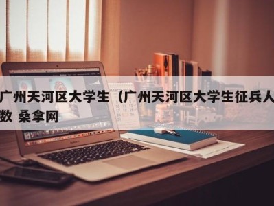 宁波广州天河区大学生（广州天河区大学生征兵人数 桑拿网