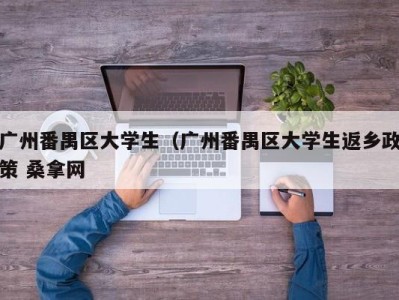 宁波广州番禺区大学生（广州番禺区大学生返乡政策 桑拿网