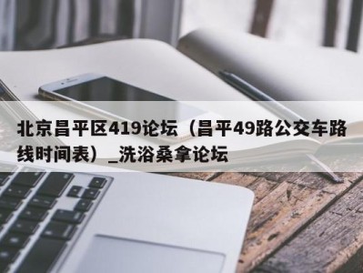 宁波北京昌平区419论坛（昌平49路公交车路线时间表）_洗浴桑拿论坛