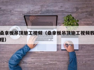 宁波桑拿板吊顶施工视频（桑拿板吊顶施工视频教程）