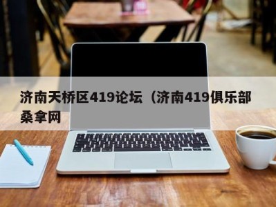 宁波济南天桥区419论坛（济南419俱乐部 桑拿网