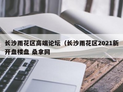 宁波长沙雨花区高端论坛（长沙雨花区2021新开盘楼盘 桑拿网