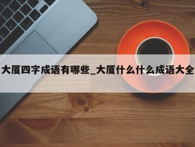 宁波大厦四字成语有哪些_大厦什么什么成语大全 