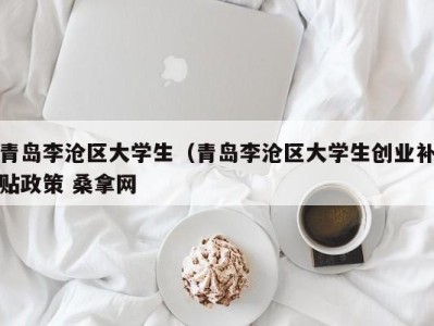 宁波青岛李沧区大学生（青岛李沧区大学生创业补贴政策 桑拿网