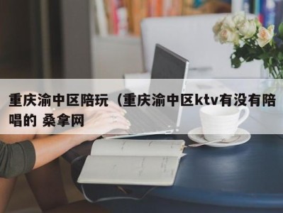 宁波重庆渝中区陪玩（重庆渝中区ktv有没有陪唱的 桑拿网