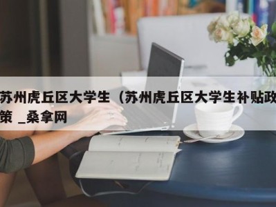 宁波苏州虎丘区大学生（苏州虎丘区大学生补贴政策 _桑拿网