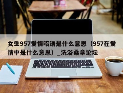 宁波女生957爱情暗语是什么意思（957在爱情中是什么意思）_洗浴桑拿论坛