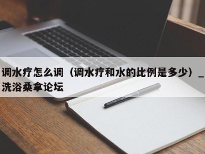 宁波调水疗怎么调（调水疗和水的比例是多少）_洗浴桑拿论坛