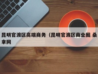 宁波昆明官渡区高端商务（昆明官渡区商业圈 桑拿网