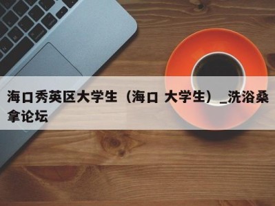 宁波海口秀英区大学生（海口 大学生）_洗浴桑拿论坛