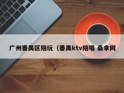 宁波广州番禺区陪玩（番禺ktv陪唱 桑拿网