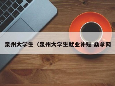 宁波泉州大学生（泉州大学生就业补贴 桑拿网