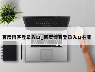 宁波百度博客登录入口_百度博客登录入口在哪 