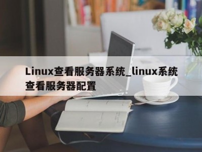 宁波Linux查看服务器系统_linux系统查看服务器配置 