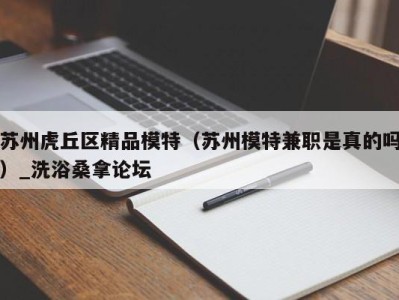 宁波苏州虎丘区精品模特（苏州模特兼职是真的吗）_洗浴桑拿论坛