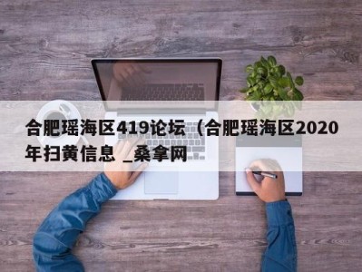 宁波合肥瑶海区419论坛（合肥瑶海区2020年扫黄信息 _桑拿网