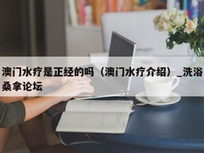 宁波澳门水疗是正经的吗（澳门水疗介绍）_洗浴桑拿论坛