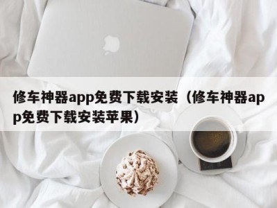 宁波修车神器app免费下载安装（修车神器app免费下载安装苹果）