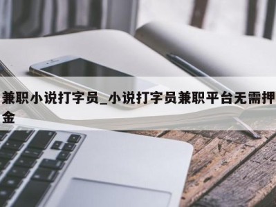 宁波兼职小说打字员_小说打字员兼职平台无需押金 