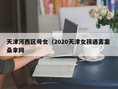 宁波天津河西区母女（2020天津女孩遇害案 桑拿网