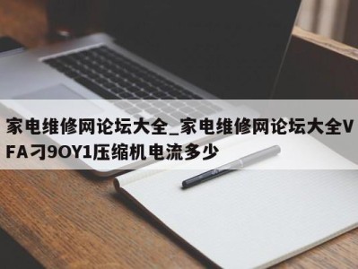 宁波家电维修网论坛大全_家电维修网论坛大全VFA刁9OY1压缩机电流多少 