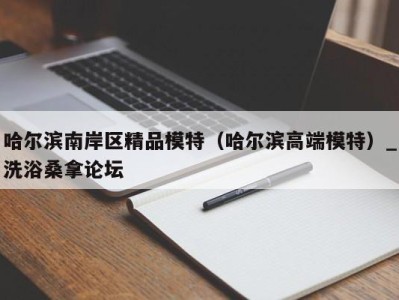 宁波哈尔滨南岸区精品模特（哈尔滨高端模特）_洗浴桑拿论坛