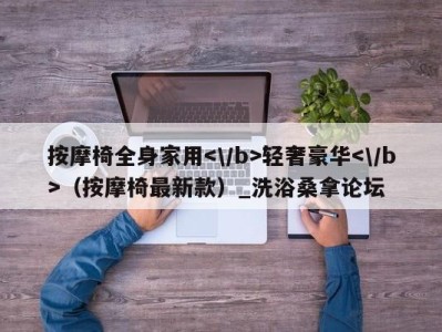 宁波按摩椅全身家用轻奢豪华（按摩椅最新款）_洗浴桑拿论坛