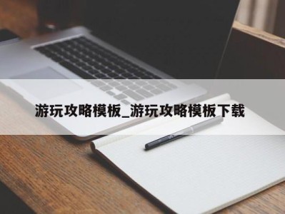 宁波游玩攻略模板_游玩攻略模板下载 