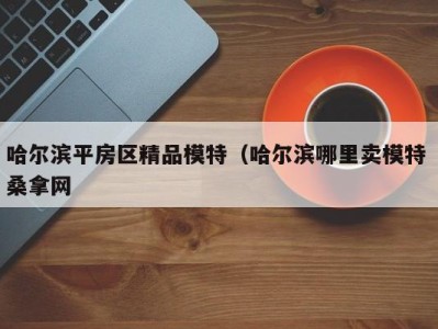 宁波哈尔滨平房区精品模特（哈尔滨哪里卖模特 桑拿网