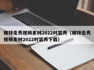 宁波模特走秀视频素材2022时装秀（模特走秀视频素材2022时装秀下载）