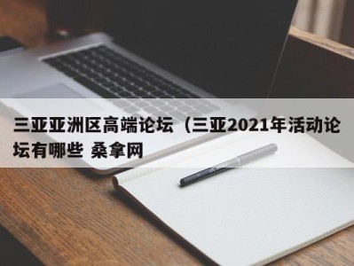 宁波三亚亚洲区高端论坛（三亚2021年活动论坛有哪些 桑拿网