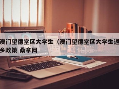 宁波澳门望德堂区大学生（澳门望德堂区大学生返乡政策 桑拿网